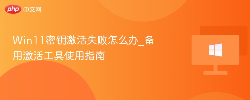 Win11密钥激活失败怎么办_备用激活工具使用指南-第1张图片-佛山资讯网 Win11密钥激活失败怎么办_备用激活工具使用指南-第1张图片-佛山资讯网