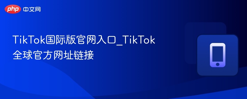 TikTok国际版官网入口_TikTok全球官方网址链接-第1张图片-佛山资讯网 TikTok国际版官网入口_TikTok全球官方网址链接-第1张图片-佛山资讯网