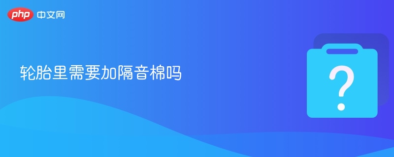 轮胎里需要加隔音棉吗-第1张图片-佛山资讯网