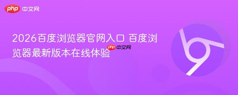 2026百度浏览器官网入口 百度浏览器最新版本在线体验-第1张图片-佛山资讯网 2026百度浏览器官网入口 百度浏览器最新版本在线体验-第1张图片-佛山资讯网