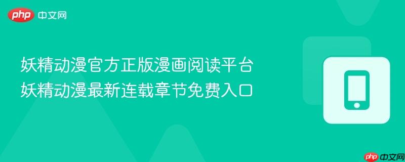 妖精动漫官方正版漫画阅读平台 妖精动漫最新连载章节免费入口-第1张图片-佛山资讯网