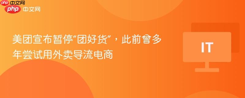 美团宣布暂停“团好货”,此前曾多年尝试用外卖导流电商-第1张图片-佛山资讯网 美团宣布暂停“团好货”,此前曾多年尝试用外卖导流电商-第1张图片-佛山资讯网