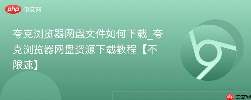 夸克浏览器网盘文件如何下载_夸克浏览器网盘资源下载教程【不限速】-第1张图片-佛山资讯网