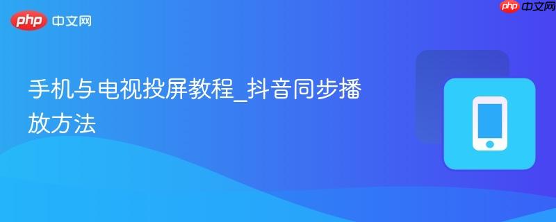 手机与电视投屏教程_抖音同步播放方法-第1张图片-佛山资讯网 手机与电视投屏教程_抖音同步播放方法-第1张图片-佛山资讯网