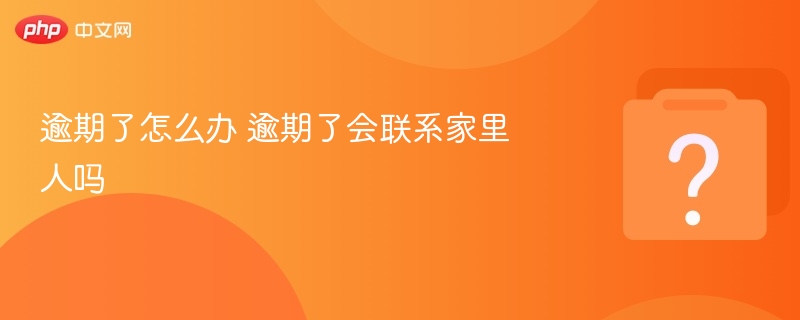 逾期了怎么办 逾期了会联系家里人吗-第1张图片-佛山资讯网 逾期了怎么办 逾期了会联系家里人吗-第1张图片-佛山资讯网