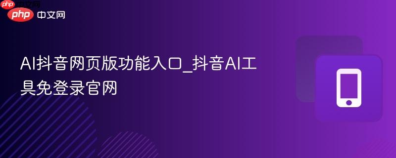 AI抖音网页版功能入口_抖音AI工具免登录官网-第1张图片-佛山资讯网