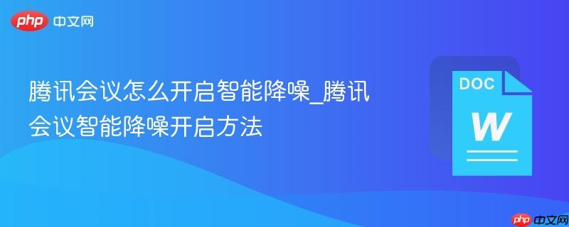 腾讯会议怎么开启智能降噪_腾讯会议智能降噪开启方法-第1张图片-佛山资讯网