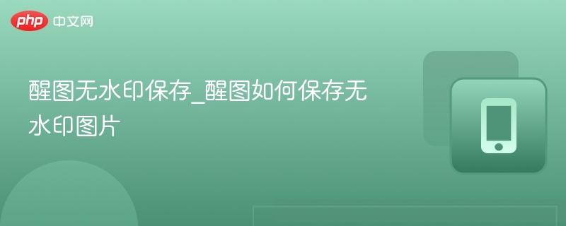 醒图无水印保存_醒图如何保存无水印图片-第1张图片-佛山资讯网 醒图无水印保存_醒图如何保存无水印图片-第1张图片-佛山资讯网