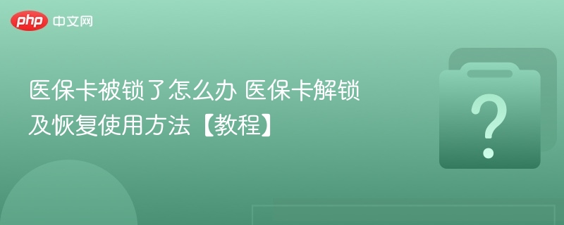 医保卡被锁了怎么办 医保卡解锁及恢复使用方法【教程】-第1张图片-佛山资讯网 医保卡被锁了怎么办 医保卡解锁及恢复使用方法【教程】-第1张图片-佛山资讯网