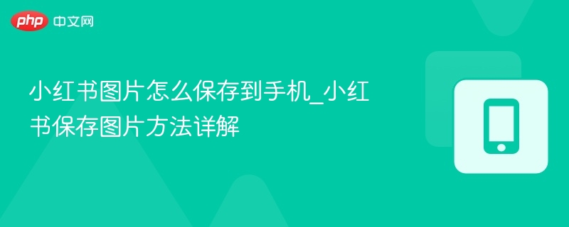 小红书图片怎么保存到手机_小红书保存图片方法详解-第1张图片-佛山资讯网