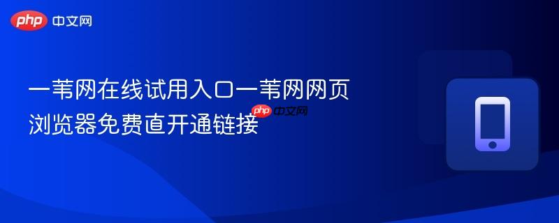一苇网在线试用入口一苇网网页浏览器免费直开通链接-第1张图片-佛山资讯网