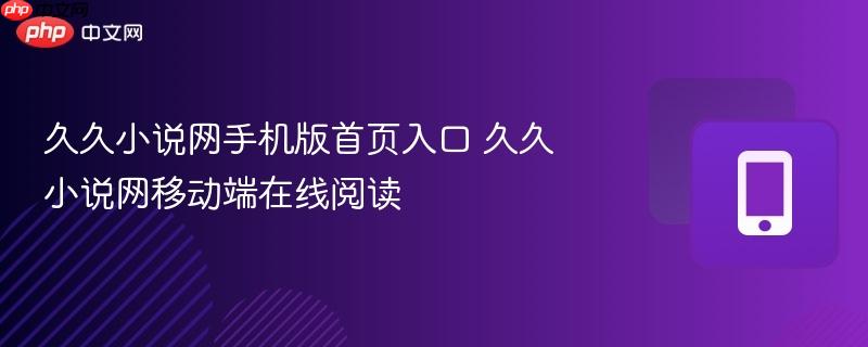 久久小说网手机版首页入口 久久小说网移动端在线阅读-第1张图片-佛山资讯网