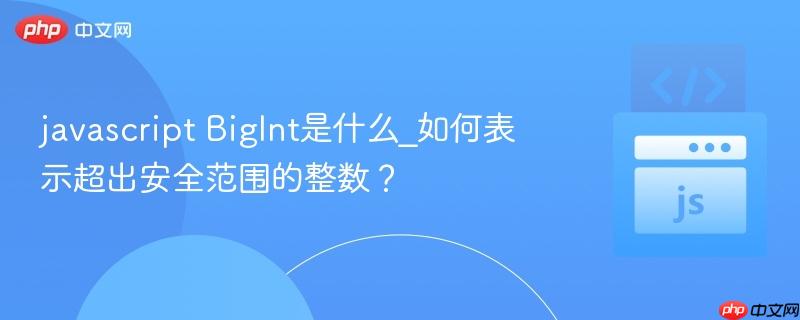 javascript BigInt是什么_如何表示超出安全范围的整数?-第1张图片-佛山资讯网 javascript BigInt是什么_如何表示超出安全范围的整数?-第1张图片-佛山资讯网