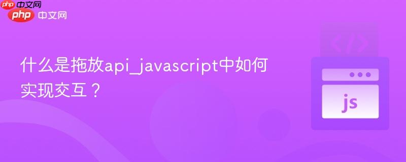 什么是拖放api_javascript中如何实现交互？-第1张图片-佛山资讯网