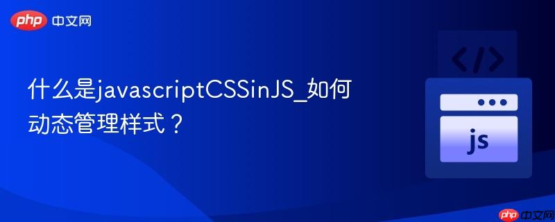 什么是javascriptCSSinJS_如何动态管理样式?-第1张图片-佛山资讯网 什么是javascriptCSSinJS_如何动态管理样式?-第1张图片-佛山资讯网