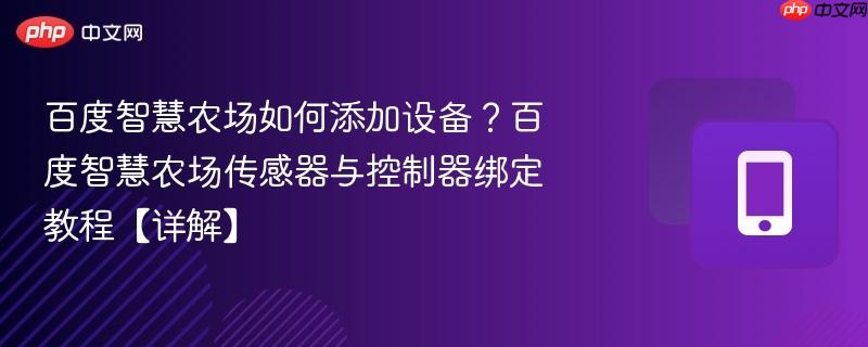 百度智慧农场如何添加设备？百度智慧农场传感器与控制器绑定教程【详解】-第1张图片-佛山资讯网