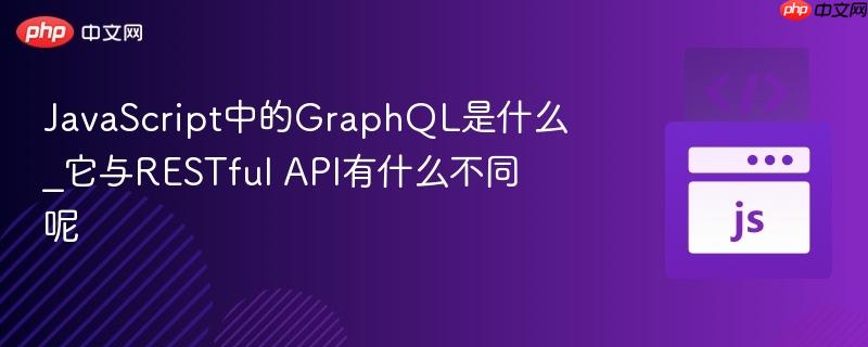 JavaScript中的GraphQL是什么_它与RESTful API有什么不同呢-第1张图片-佛山资讯网