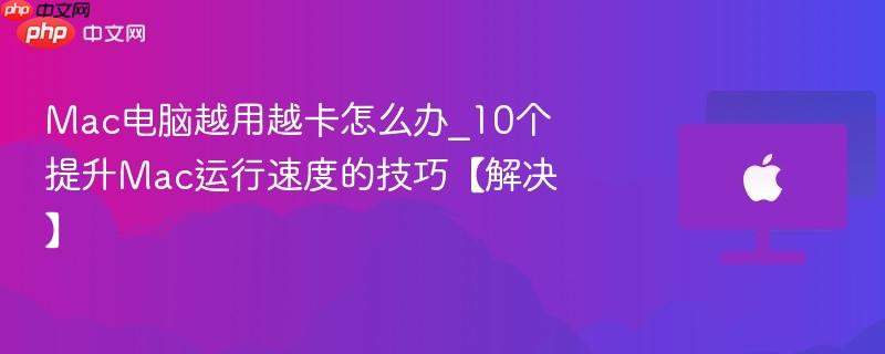 Mac电脑越用越卡怎么办_10个提升Mac运行速度的技巧【解决】-第1张图片-佛山资讯网