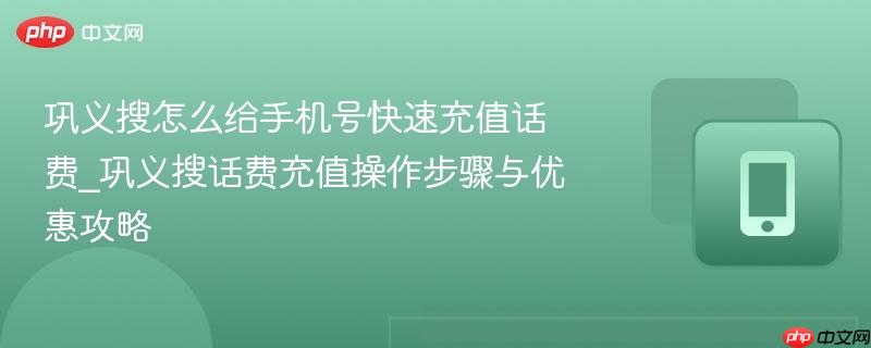 巩义搜怎么给手机号快速充值话费_巩义搜话费充值操作步骤与优惠攻略-第1张图片-佛山资讯网