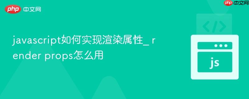 javascript如何实现渲染属性_ render props怎么用-第1张图片-佛山资讯网