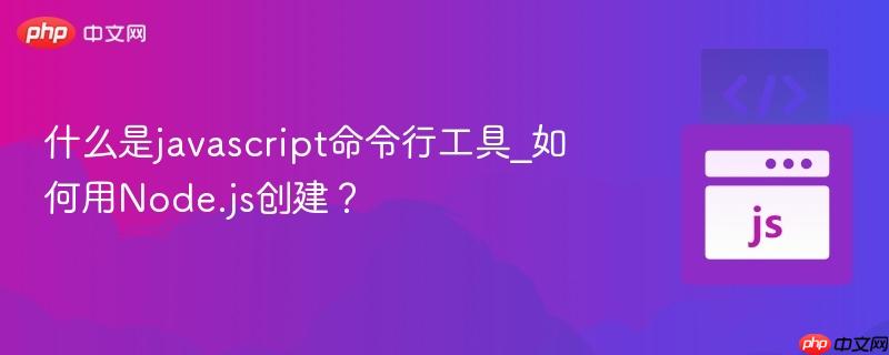 什么是javascript命令行工具_如何用Node.js创建?-第1张图片-佛山资讯网 什么是javascript命令行工具_如何用Node.js创建?-第1张图片-佛山资讯网