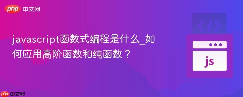 javascript函数式编程是什么_如何应用高阶函数和纯函数？-第1张图片-佛山资讯网