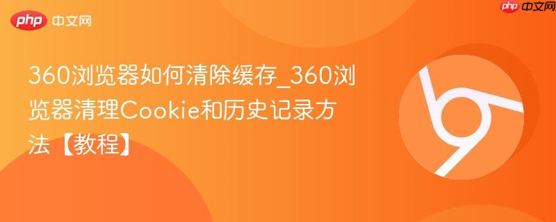 360浏览器如何清除缓存_360浏览器清理Cookie和历史记录方法【教程】-第1张图片-佛山资讯网 360浏览器如何清除缓存_360浏览器清理Cookie和历史记录方法【教程】-第1张图片-佛山资讯网