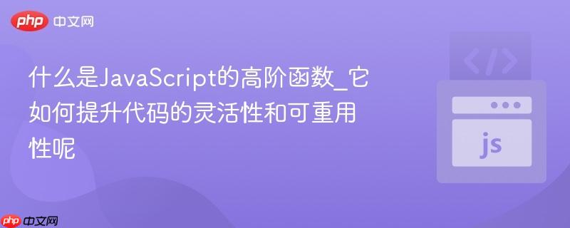 什么是JavaScript的高阶函数_它如何提升代码的灵活性和可重用性呢-第1张图片-佛山资讯网 什么是JavaScript的高阶函数_它如何提升代码的灵活性和可重用性呢-第1张图片-佛山资讯网