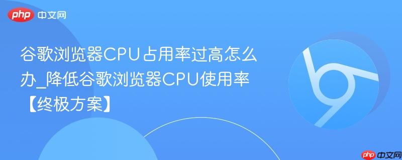 谷歌浏览器CPU占用率过高怎么办_降低谷歌浏览器CPU使用率【终极方案】-第1张图片-佛山资讯网 谷歌浏览器CPU占用率过高怎么办_降低谷歌浏览器CPU使用率【终极方案】-第1张图片-佛山资讯网