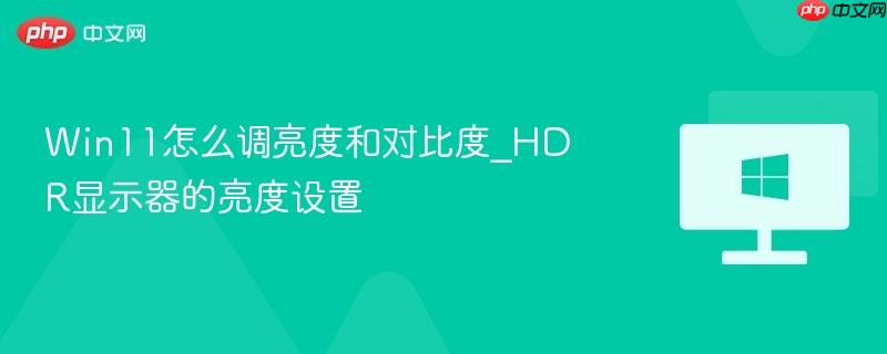 Win11怎么调亮度和对比度_HDR显示器的亮度设置-第1张图片-佛山资讯网