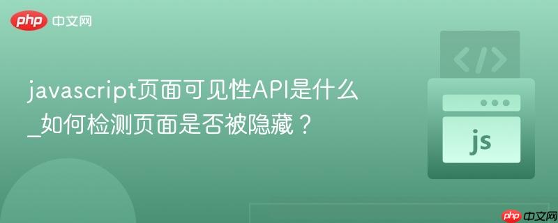 javascript页面可见性API是什么_如何检测页面是否被隐藏？-第1张图片-佛山资讯网