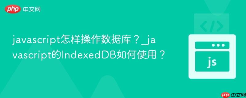 javascript怎样操作数据库?_javascript的IndexedDB如何使用?-第1张图片-佛山资讯网 javascript怎样操作数据库?_javascript的IndexedDB如何使用?-第1张图片-佛山资讯网