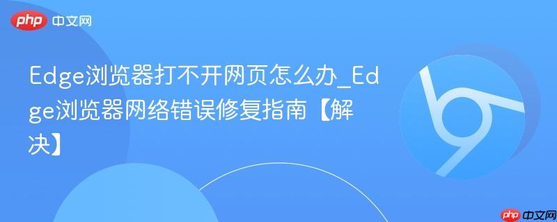 Edge浏览器打不开网页怎么办_Edge浏览器网络错误修复指南【解决】-第1张图片-佛山资讯网 Edge浏览器打不开网页怎么办_Edge浏览器网络错误修复指南【解决】-第1张图片-佛山资讯网