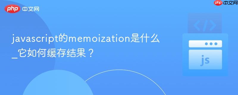 javascript的memoization是什么_它如何缓存结果?-第1张图片-佛山资讯网 javascript的memoization是什么_它如何缓存结果?-第1张图片-佛山资讯网