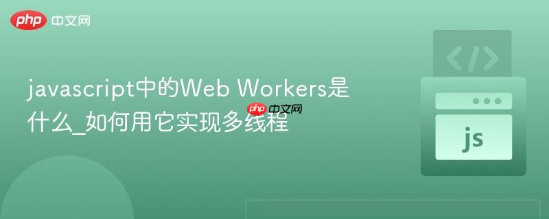 javascript中的Web Workers是什么_如何用它实现多线程-第1张图片-佛山资讯网 javascript中的Web Workers是什么_如何用它实现多线程-第1张图片-佛山资讯网