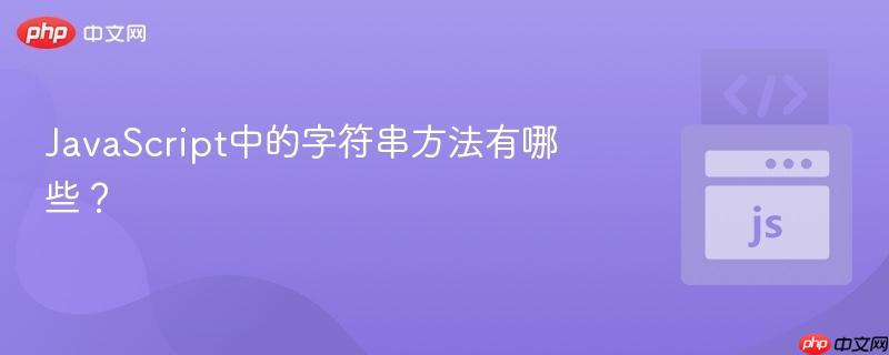 JavaScript中的字符串方法有哪些？-第1张图片-佛山资讯网