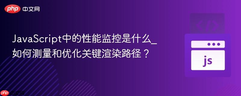 JavaScript中的性能监控是什么_如何测量和优化关键渲染路径？-第1张图片-佛山资讯网