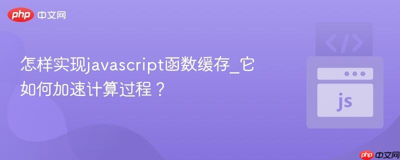 怎样实现javascript函数缓存_它如何加速计算过程?-第1张图片-佛山资讯网 怎样实现javascript函数缓存_它如何加速计算过程?-第1张图片-佛山资讯网