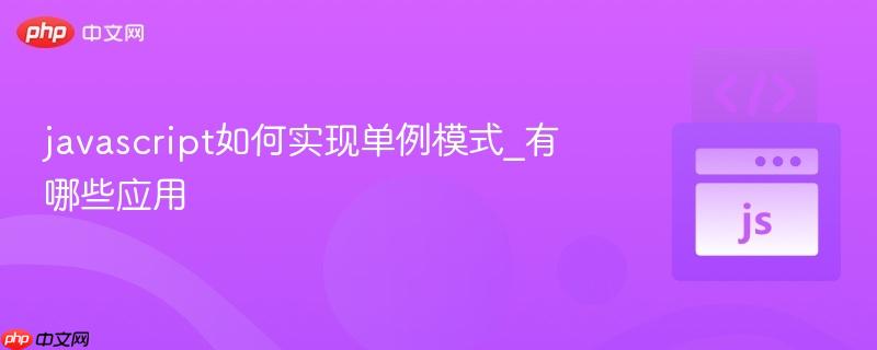 javascript如何实现单例模式_有哪些应用-第1张图片-佛山资讯网