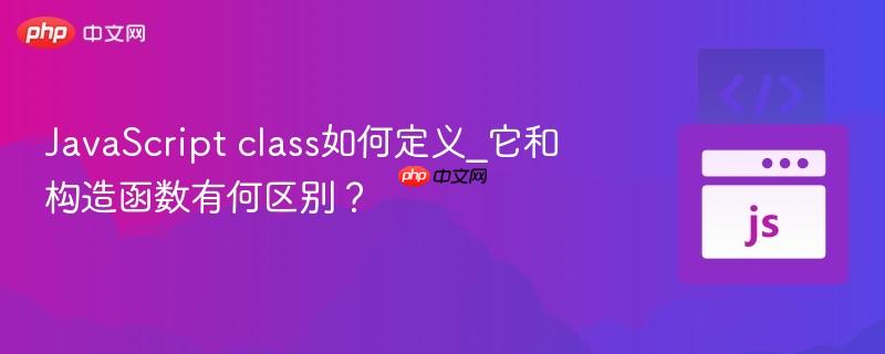 JavaScript class如何定义_它和构造函数有何区别？-第1张图片-佛山资讯网
