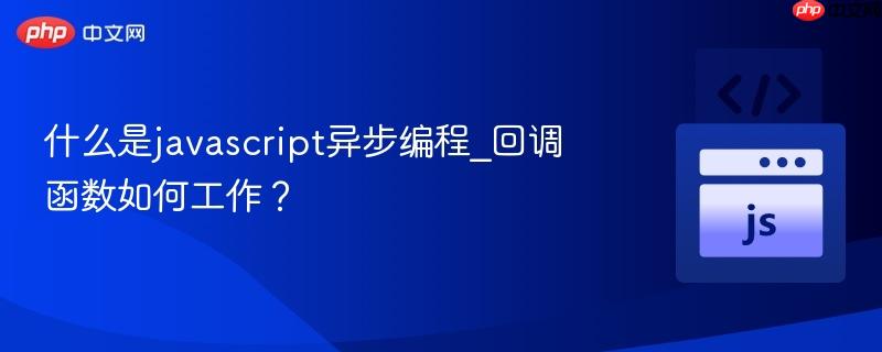什么是javascript异步编程_回调函数如何工作？-第1张图片-佛山资讯网