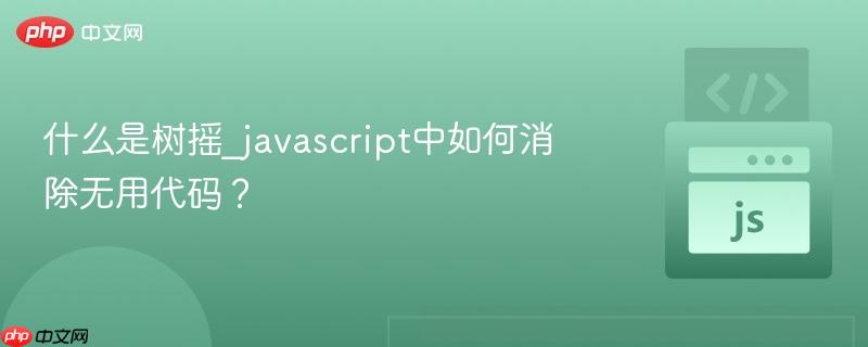 什么是树摇_javascript中如何消除无用代码?-第1张图片-佛山资讯网 什么是树摇_javascript中如何消除无用代码?-第1张图片-佛山资讯网