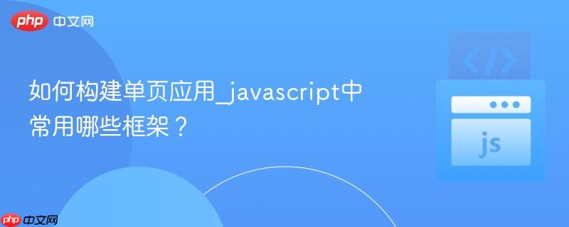 如何构建单页应用_javascript中常用哪些框架？-第1张图片-佛山资讯网