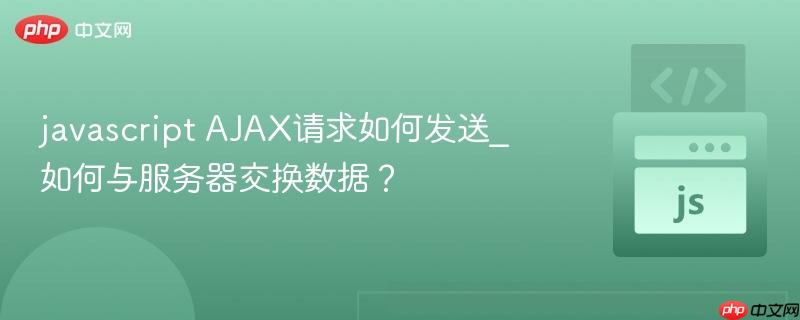 javascript AJAX请求如何发送_如何与服务器交换数据?-第1张图片-佛山资讯网 javascript AJAX请求如何发送_如何与服务器交换数据?-第1张图片-佛山资讯网