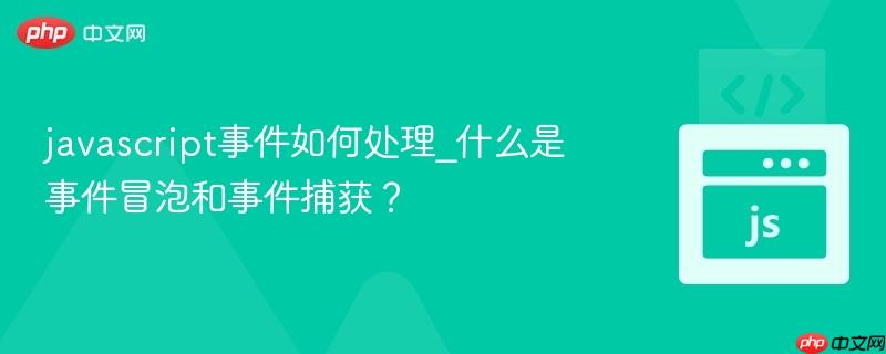 javascript事件如何处理_什么是事件冒泡和事件捕获？-第1张图片-佛山资讯网