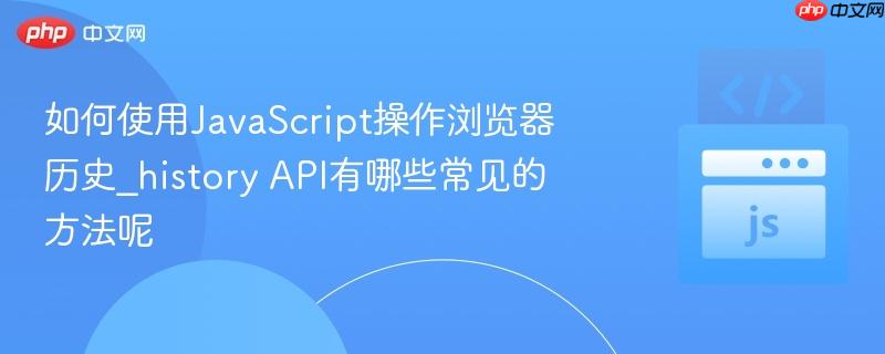 如何使用JavaScript操作浏览器历史_history API有哪些常见的方法呢-第1张图片-佛山资讯网