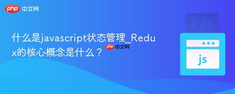 什么是javascript状态管理_Redux的核心概念是什么?-第1张图片-佛山资讯网 什么是javascript状态管理_Redux的核心概念是什么?-第1张图片-佛山资讯网