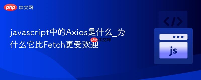 javascript中的Axios是什么_为什么它比Fetch更受欢迎-第1张图片-佛山资讯网 javascript中的Axios是什么_为什么它比Fetch更受欢迎-第1张图片-佛山资讯网