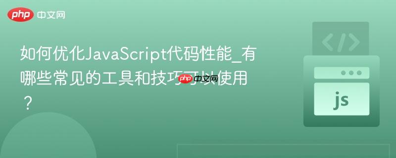 如何优化JavaScript代码性能_有哪些常见的工具和技巧可以使用?-第1张图片-佛山资讯网 如何优化JavaScript代码性能_有哪些常见的工具和技巧可以使用?-第1张图片-佛山资讯网