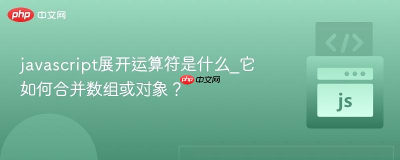 javascript展开运算符是什么_它如何合并数组或对象?-第1张图片-佛山资讯网 javascript展开运算符是什么_它如何合并数组或对象?-第1张图片-佛山资讯网